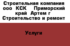 Строительная компания ооо “КСК“ - Приморский край, Артем г. Строительство и ремонт » Услуги   